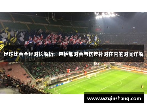 足球比赛全程时长解析：包括加时赛与伤停补时在内的时间详解