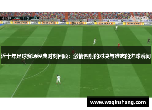 近十年足球赛场经典时刻回顾：激情四射的对决与难忘的进球瞬间